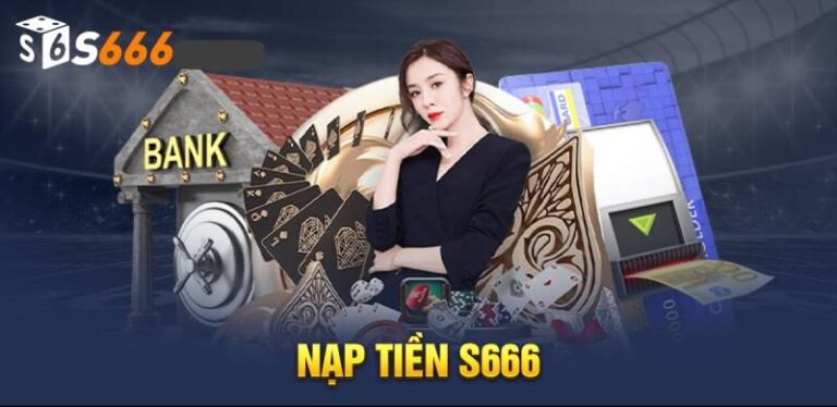 Hướng Dẫn Nạp Tiền S666 Các Bước Đơn Giản, Dễ Dàng